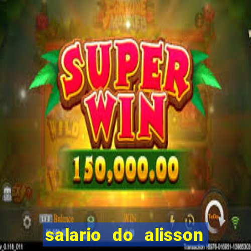 salario do alisson no liverpool